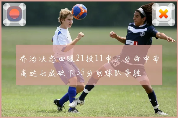 乔治状态回暖21投11中三分命中率高达七成砍下35分助球队争胜
