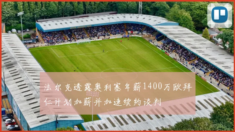 法尔克透露奥利塞年薪1400万欧拜仁计划加薪并加速续约谈判