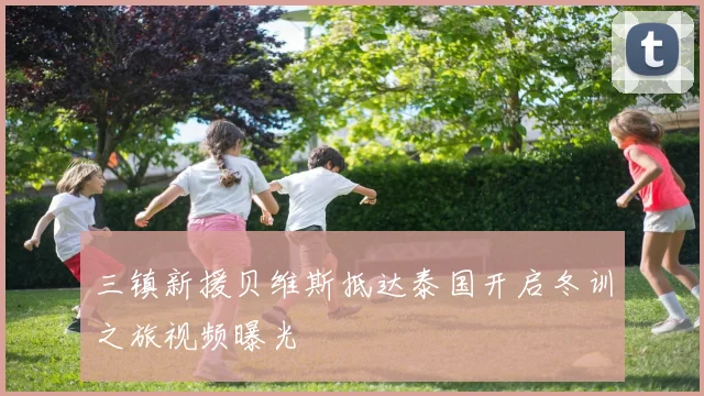 三镇新援贝维斯抵达泰国开启冬训之旅视频曝光