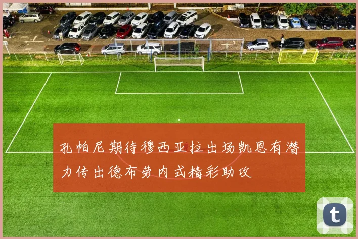 孔帕尼期待穆西亚拉出场凯恩有潜力传出德布劳内式精彩助攻