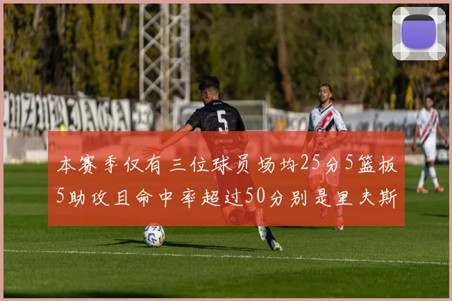 本赛季仅有三位球员场均25分5篮板5助攻且命中率超过50分别是里夫斯约基奇和字母哥