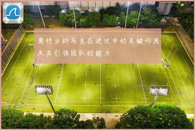 奥特分析布克在进攻中的关键作用及其引领团队的能力