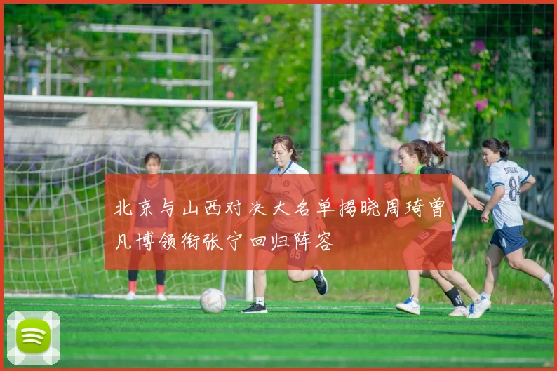 北京与山西对决大名单揭晓周琦曾凡博领衔张宁回归阵容