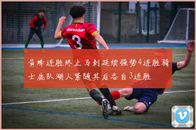 黄蜂连胜终止马刺延续强势4连胜骑士鹿队湖人紧随其后各自3连胜