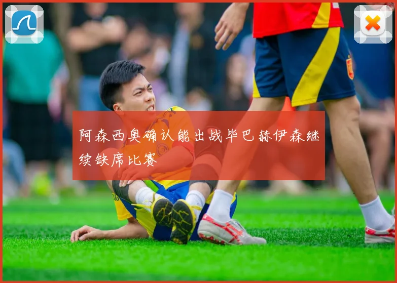 阿森西奥确认能出战毕巴赫伊森继续缺席比赛