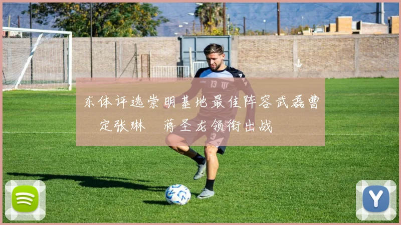 东体评选崇明基地最佳阵容武磊曹赟定张琳芃蒋圣龙领衔出战