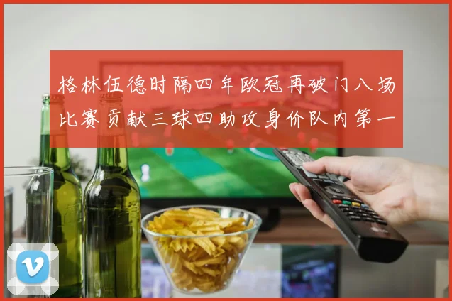 格林伍德时隔四年欧冠再破门八场比赛贡献三球四助攻身价队内第一
