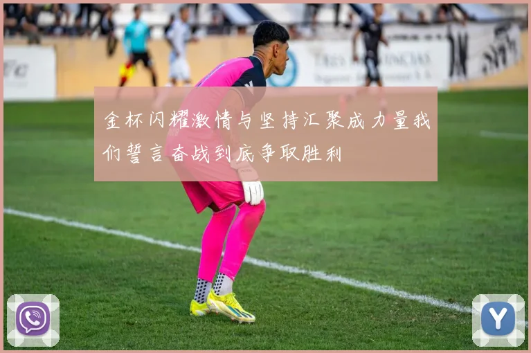 金杯闪耀激情与坚持汇聚成力量我们誓言奋战到底争取胜利