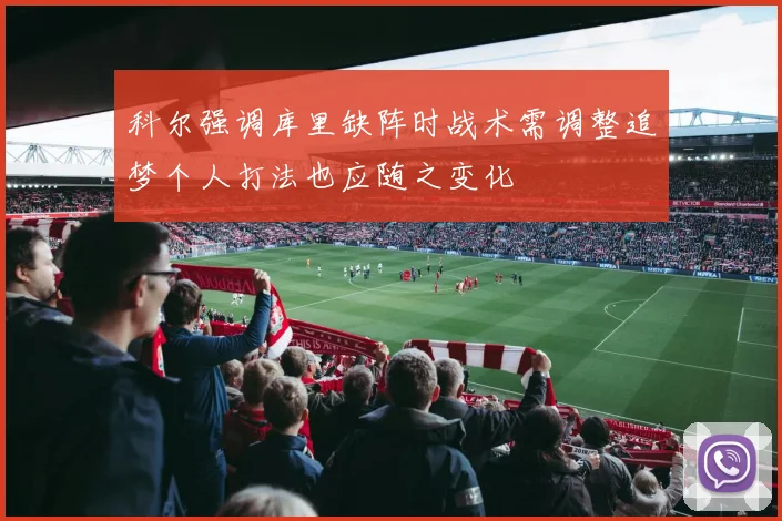 科尔强调库里缺阵时战术需调整追梦个人打法也应随之变化